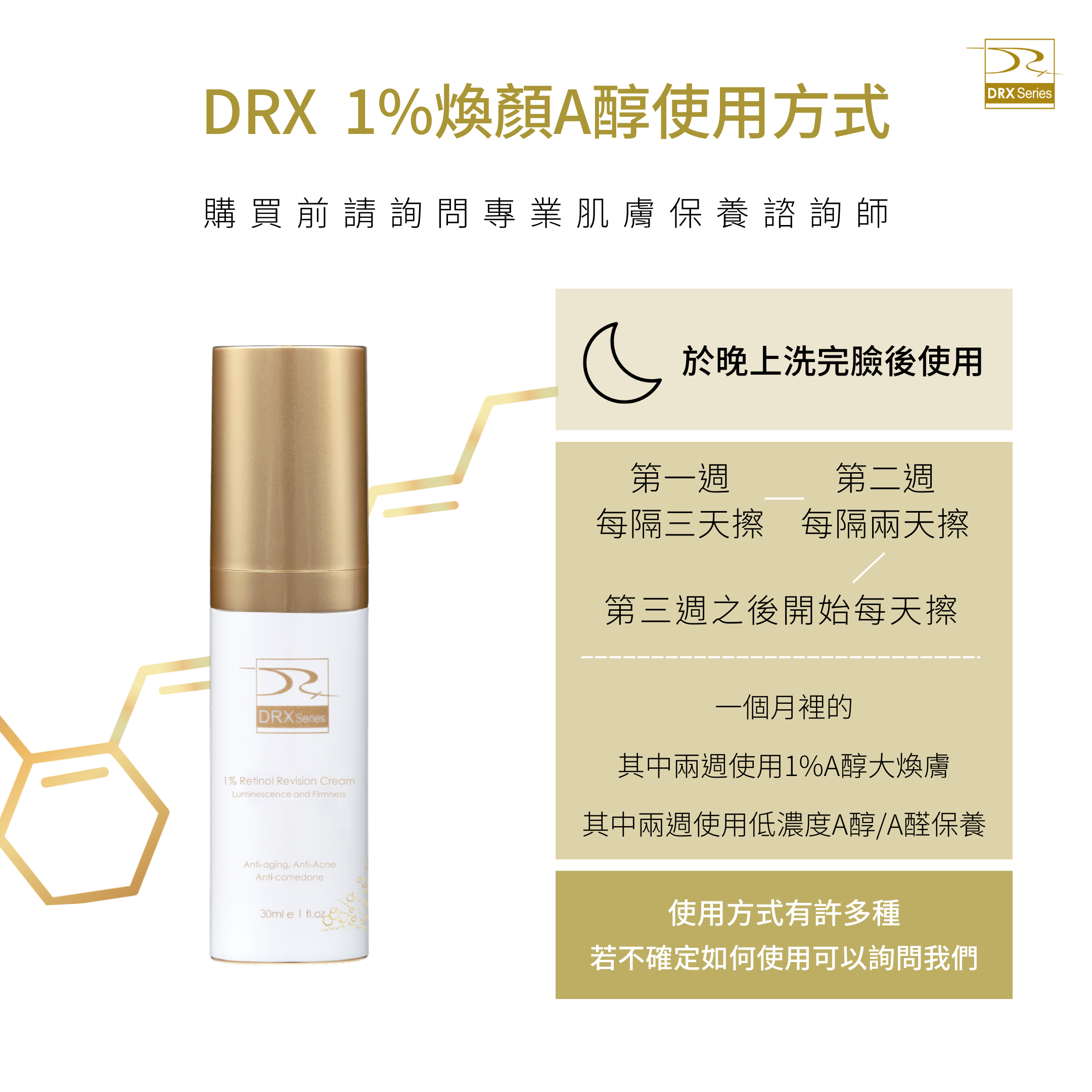 DRX達特仕給您最好的煥膚產品，DRX達特仕的DRX 1%煥顏A醇，解決您的肌膚問題，可以延緩衰老、改善膚質、改善粉刺、改善青春痘、改善皮膚暗沈、改善膚色不均，透過特殊技術，使皮膚代謝效果更上一層樓！