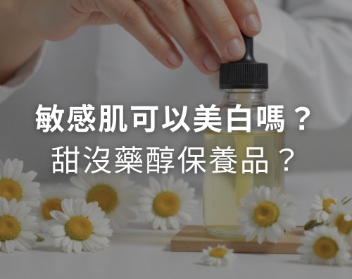 敏感肌可以美白嗎？甜沒藥醇保養品？