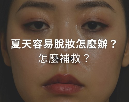 夏天容易脫妝怎麼辦？脫妝怎麼補救？