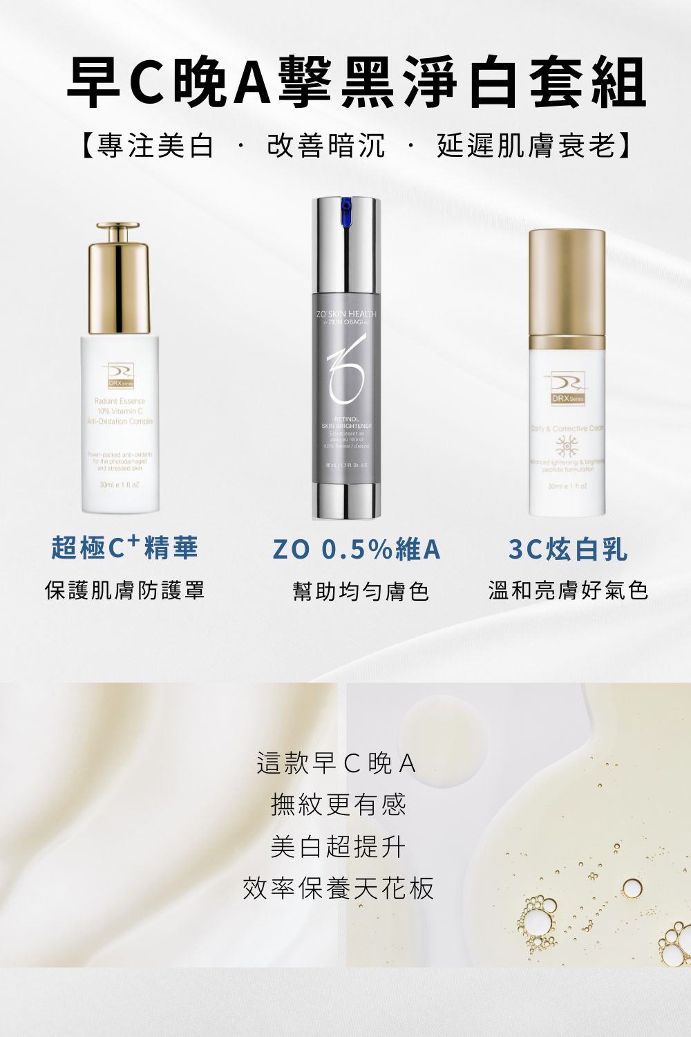 早C晚A保養的完美公式！  早上使用美白雙冠王DRX 3C抗氧炫白乳+DRX超極C+ 精華  晚上使用0.5%維A亮白精華。中等濃度A醇，油性肌膚、一般肌膚容易建立皮膚耐受