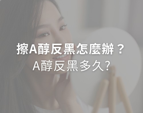 擦A醇反黑怎麼辦？A醇反黑多久？