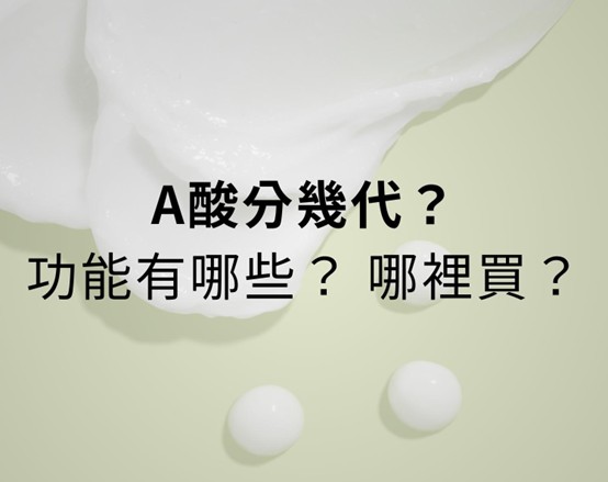 A酸分幾代？A酸哪裡買？