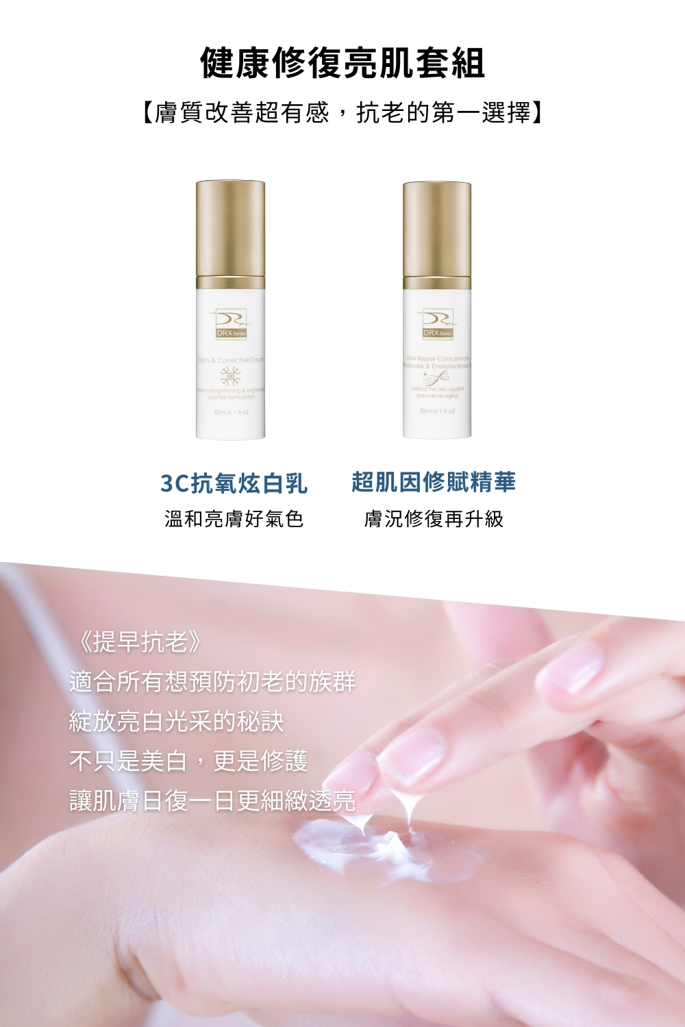 皮膚美白的專家,要挑選美白產品就到DRX達特仕,DRX達特仕的健康修復亮肌套組,幫助恢復皮膚的屏障功能,減少細紋及皺紋的產生,提供抗氧化保護並預防未來的皮膚損害。 皮膚美白的專家,要挑選美白產品就到DRX達特仕,DRX達特仕的健康修復亮肌套組,幫助恢復皮膚的屏障功能,減少細紋及皺紋的產生,提供抗氧化保護並預防未來的皮膚損害。