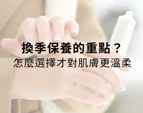 換季保養的重點？怎麼選擇才對肌膚更溫柔