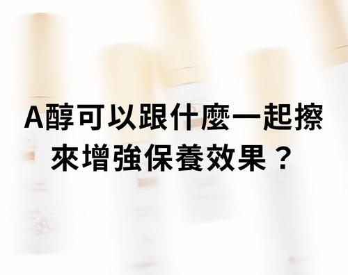 A醇可以跟什麼一起擦來增強保養效果? A醇可以跟什麼一起擦來增強保養效果?