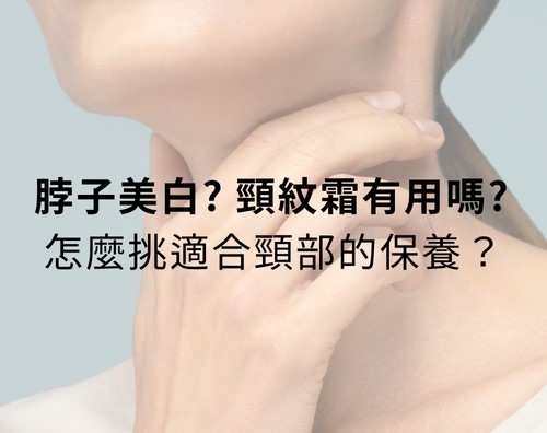 脖子美白?頸紋霜有用嗎?如何選擇適合的頸部保養成分? 脖子美白?頸紋霜有用嗎?如何選擇適合的頸部保養成分?