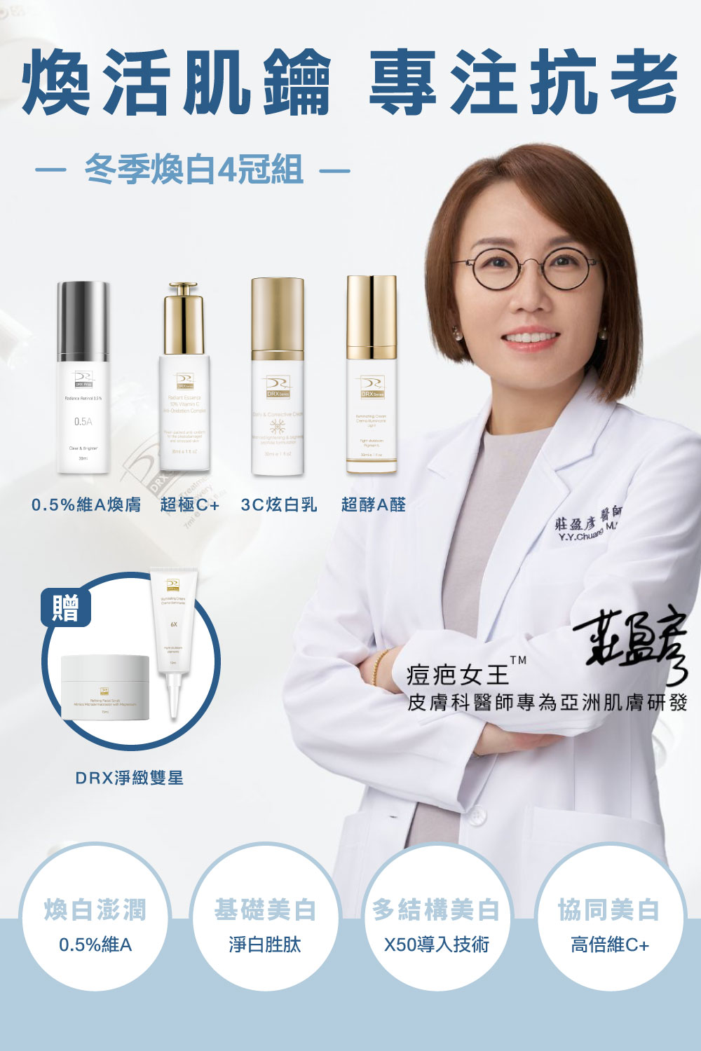 DRX達特仕的莊醫師嚴選活動專區系列-冬季煥白4冠組,專為亞洲肌膚打造冬季煥白4冠系列,精準重返美肌光韻。雙12官網獨家優惠再送6倍全效淨白A醛煥膚與鎂C超能磨砂膏雙好禮。 DRX達特仕的莊醫師嚴選活動專區系列-冬季煥白4冠組,專為亞洲肌膚打造冬季煥白4冠系列,精準重返美肌光韻。雙12官網獨家優惠再送6倍全效淨白A醛煥膚與鎂C超能磨砂膏雙好禮。