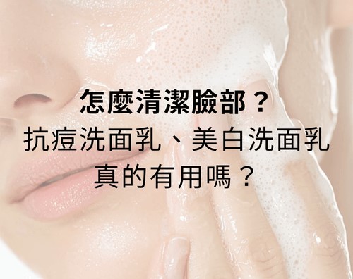 怎麼清潔臉部？抗痘洗面乳、美白洗面乳真的有用嗎？