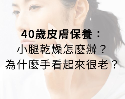 40歲皮膚保養，小腿乾燥怎麼辦？為什麼手看起來很老？