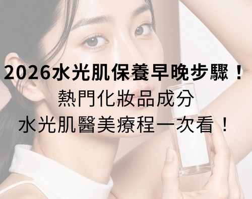 2026水光肌保養早晚步驟!熱門水光肌保養品成分、水光肌醫美療程一次看! 2026水光肌保養早晚步驟!熱門水光肌保養品成分、水光肌醫美療程一次看!