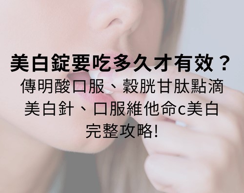 美白錠要吃多久才有效？ 傳明酸口服、穀胱甘肽點滴、美白針與口服維他命C美白完整攻略！