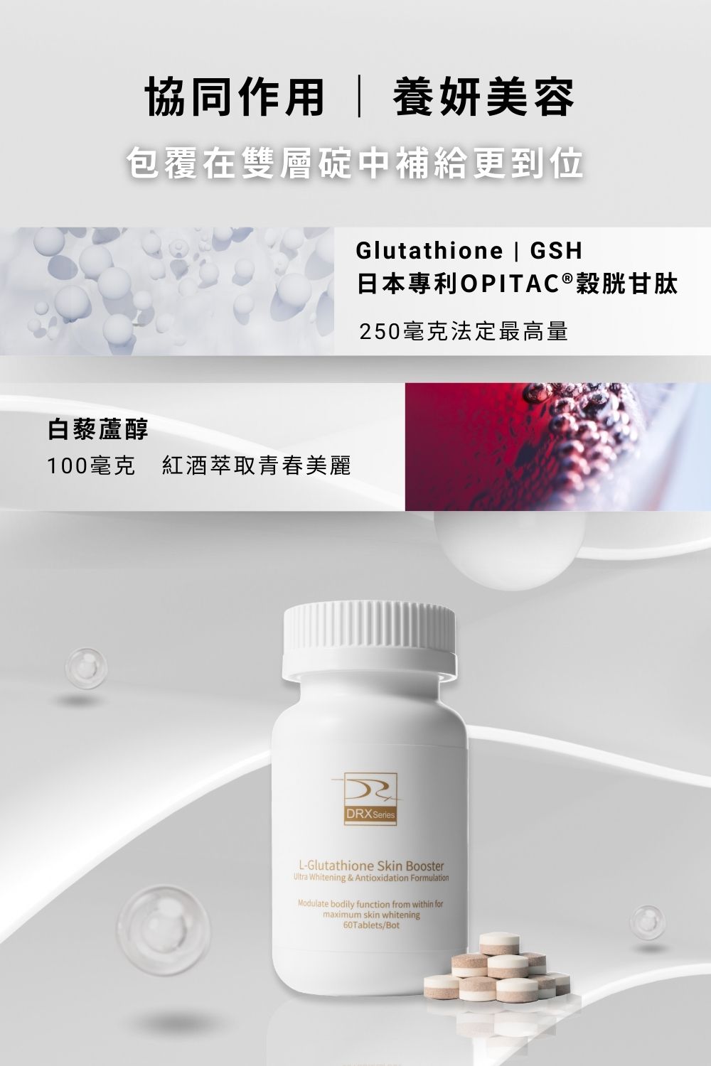 雙C+鋅雙層錠 肌膚每日不斷新陳代謝，維生素C可促進膠原蛋白的形成，助於傷口的癒合及維持細胞排列之緊密性。另添加鋅，可增進肌膚健康，有助於維持生長發育與生殖機能。雙層錠劑型，延長營養，随時隨地維持肌膚健康。一天兩錠確保全天候逐漸釋放營養。  穀胱甘肽口服錠 每天2顆，4大維持肌膚健康精華，提供身體日常所需營養、青春美麗。成分不含動物性來源，不添加人工色素，素食者也能食用。 日本專利OPITAC®穀胱甘肽 市面上少數足量穀胱甘肽250毫克 特別添加知名哈佛大學醫學院遺傳學教授大衛·辛克萊每日補充營養成分 ─ 白藜蘆醇 含有冰晶番茄及維他命 C 特殊雙層錠技術。