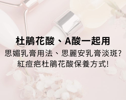杜鵑花酸、A酸一起用：思媚乳膏用法、思麗安乳膏淡斑?紅痘疤杜鵑花酸保養方式！