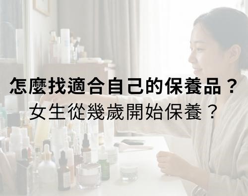 怎麼找適合自己的保養品?女生從幾歲開始保養? 怎麼找適合自己的保養品?女生從幾歲開始保養?