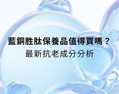 藍銅胜肽保養品值得買嗎?最新抗老成分分析 藍銅胜肽保養品值得買嗎?最新抗老成分分析
