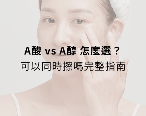 A酸 vs A醇怎麼選？可以同時擦嗎完整指南